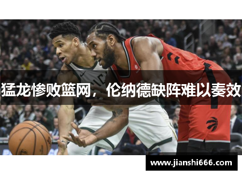猛龙惨败篮网，伦纳德缺阵难以奏效