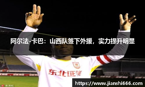 阿尔法-卡巴：山西队签下外援，实力提升明显