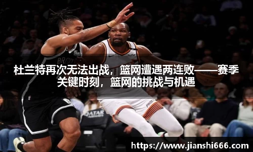 杜兰特再次无法出战，篮网遭遇两连败——赛季关键时刻，篮网的挑战与机遇