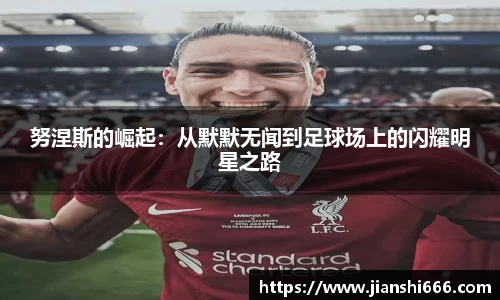 努涅斯的崛起：从默默无闻到足球场上的闪耀明星之路