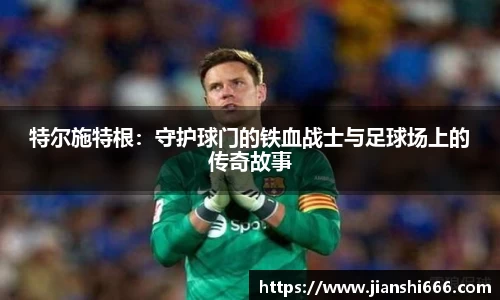 特尔施特根：守护球门的铁血战士与足球场上的传奇故事