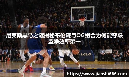 尼克斯黑马之谜揭秘布伦森与OG组合为何能夺联盟净效率第一