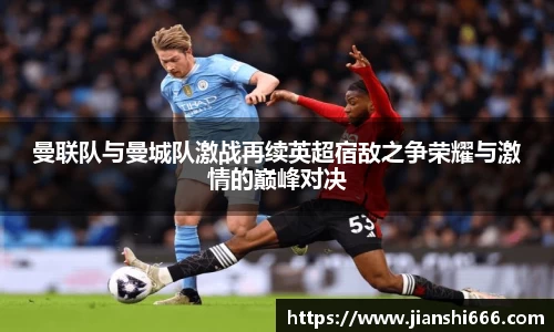 曼联队与曼城队激战再续英超宿敌之争荣耀与激情的巅峰对决