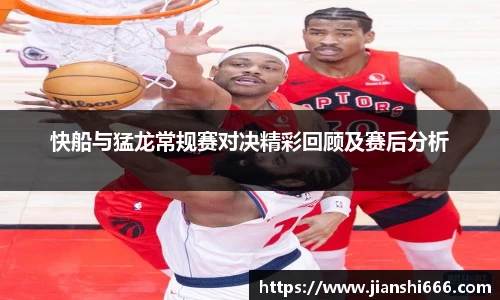快船与猛龙常规赛对决精彩回顾及赛后分析