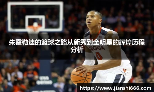 朱霍勒迪的篮球之路从新秀到全明星的辉煌历程分析