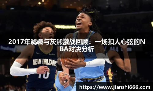 2017年鹈鹕与灰熊激战回顾：一场扣人心弦的NBA对决分析