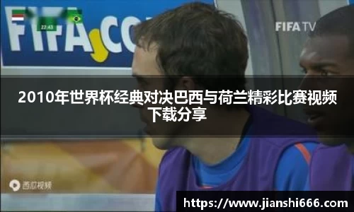 2010年世界杯经典对决巴西与荷兰精彩比赛视频下载分享
