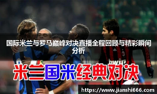 国际米兰与罗马巅峰对决直播全程回顾与精彩瞬间分析