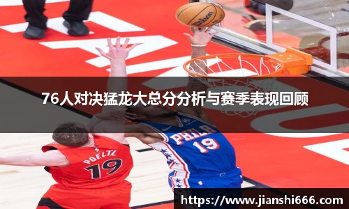 76人对决猛龙大总分分析与赛季表现回顾