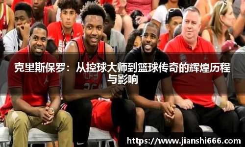 克里斯保罗：从控球大师到篮球传奇的辉煌历程与影响