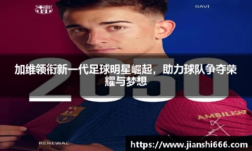 加维领衔新一代足球明星崛起，助力球队争夺荣耀与梦想