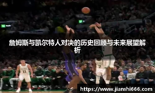 詹姆斯与凯尔特人对决的历史回顾与未来展望解析