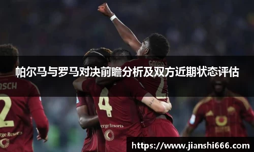 帕尔马与罗马对决前瞻分析及双方近期状态评估