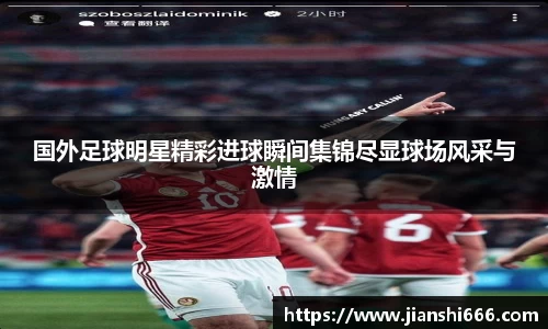 国外足球明星精彩进球瞬间集锦尽显球场风采与激情