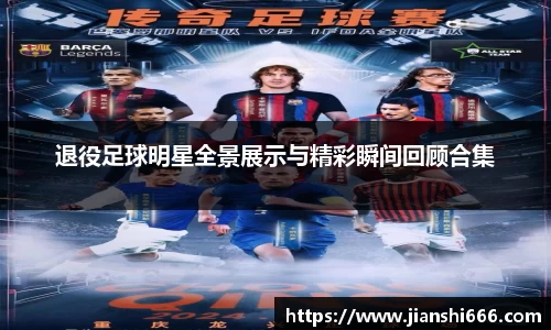 退役足球明星全景展示与精彩瞬间回顾合集