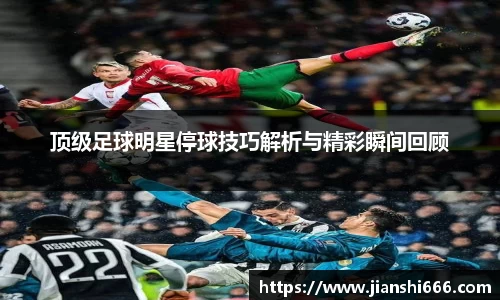 顶级足球明星停球技巧解析与精彩瞬间回顾