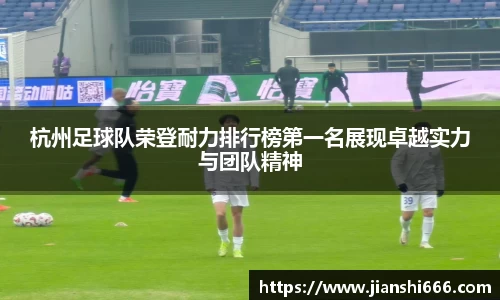杭州足球队荣登耐力排行榜第一名展现卓越实力与团队精神