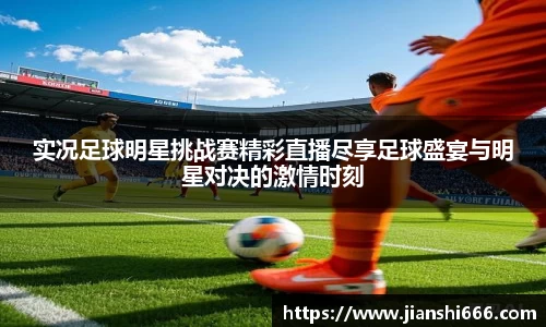 实况足球明星挑战赛精彩直播尽享足球盛宴与明星对决的激情时刻