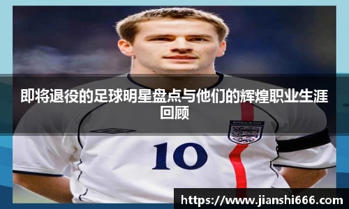 即将退役的足球明星盘点与他们的辉煌职业生涯回顾