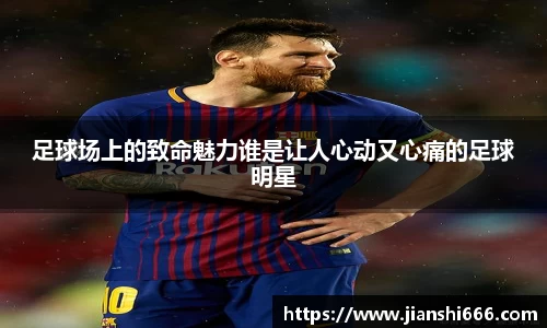 足球场上的致命魅力谁是让人心动又心痛的足球明星